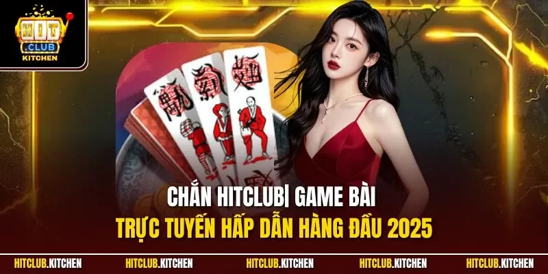 Chắn Hitclub| Game Bài Trực Tuyến Hấp Dẫn Hàng Đầu 2025