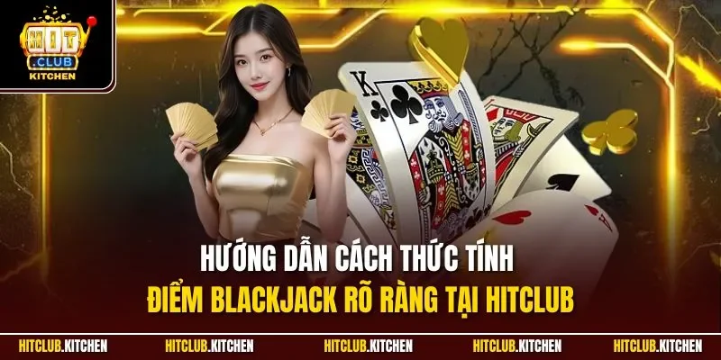 Xì Dách Hitclub | Game Bài Có Cách Chơi Đơn Giản Nhất 2025 Hướng dẫn cách thức tính điểm Blackjack rõ ràng tại Hitclub