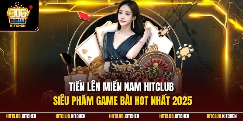 Tiến Lên Miền Nam Hitclub| Siêu Phẩm Game Bài Hot Nhất 2025